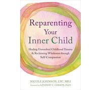 Reparenting Your Inner Child Healing Unresolved Childhood Trauma and Reclaimi...