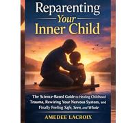 Reparenting Your Inner Child: The Science-Based Guide to Healing Childhood Trauma,Rewiring Your Nervous System, and Finally FeelingSafe, Seen, and Whole