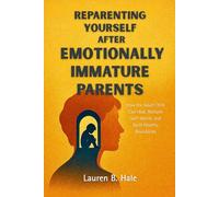 REPARENTING YOURSELF AFTER EMOTIONALLY IMMATURE PARENTS: How the Adult Child Can Heal, Reclaim Self-Worth, and Build Healthy Boundaries