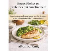 Repas Riches en Protéines qui Fonctionnent: Recettes simples low carb pour perdre du poids, rester rassasié et cuisiner avec confiance