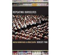 Repeating Ourselves - American Minimal Music as Cultural Practice