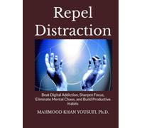 Repel Distraction: Digital Addiction, Sharpen Focus, Eliminate Mental Chaos, and Build Productive Habits