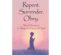 Repent. Surrender. Obey.: Short Devotions to Shape the Heart and Soul