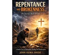 REPENTANCE AND BROKENNESS: The Journey Back to God: A Modern Story of Redemption, Healing, and Transformation