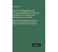 Répertoire bibliographique des ouvrages de législation, de droit et de jurisprudence en matière civile, administrative et criminelle: Répertoire ... en matière civile, administrative et