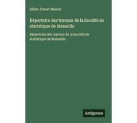 Répertoire des travaux de la Société de statistique de Marseille: Répertoire des travaux de la Société de statistique de Marseille
