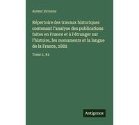 Répertoire des travaux historiques contenant l'analyse des publications faites en France et à l'étranger sur l'histoire, les monuments et la langue de la France, 1882: Tome 2, #4