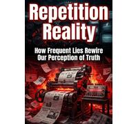 Repetition Reality: How Frequent Lies Rewire Our Perception of Truth