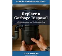 Replace a Garbage Disposal: Wiring, Mounting, and the Plumbing Tree: 9 (Hammond Re-Engineered DIY Guides)