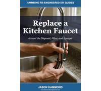 Replace a Kitchen Faucet: Around the Disposal, Filter, and Sprayer: 6 (Hammond Re-Engineered DIY Guides)