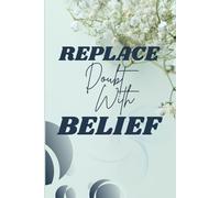 Replace Doubt with Belief: A Guided Journal to Transform Fear into Confidence and Unlock Your True Potential