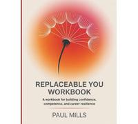 Replaceable You Workbook: A workbook for building confidence, competence, and career resilience