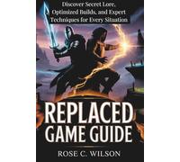 REPLACED GAME GUIDE: Discover Secret Lore, Optimized Builds, and Expert Techniques for Every Situation