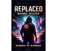 Replaced Game Guide: “Master the Neon Wasteland, Uncover Hidden Truths, and Shape Every Outcome in a Broken Cyberpunk World”
