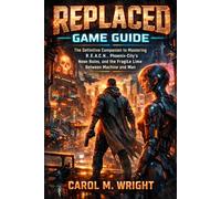Replaced Game Guide: The Definitive Companion to Mastering R.E.A.C.H., Phoenix-City’s Neon Ruins, and the Fragile Line Between Machine and Man