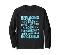Replacing Me Is Easy But Getting Them To Do The Same Sh!t Long Sleeve T-Shirt