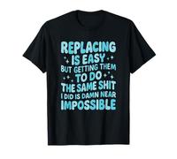 Replacing Me Is Easy But Getting Them To Do The Same Sh!t T-Shirt