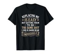 Replacing Me Is Easy But Getting Them To Do The Same Sh!t T-Shirt