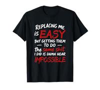 Replacing Me Is Easy But Getting Them To Do The Same Sh!t T-Shirt