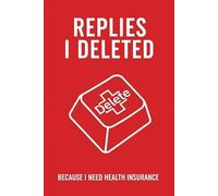 Replies I Deleted Because I Need Health Insurance: Sarcastic Office Humor Notebook & Venting Journal for Stressed Employees - The Perfect Funny Gag Gift for Coworkers, Bosses, and Secret Santa
