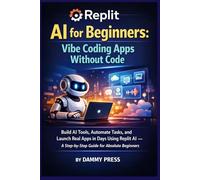 Replit AI for Beginners: Vibe Coding Apps Without Code: Build AI Tools, Automate Tasks, and Launch Real Apps in Days Using Replit AI - A Step-by-Step Guide for Absolute Beginners