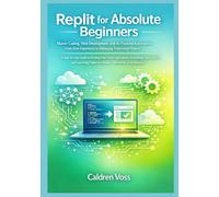 Replit for Absolute Beginners: Master Coding, Web Development, and AI-Powered Automation from Zero Experience to Deploying Professional Projects (Mastering Replit - From Zero to AI-Powered Pro)