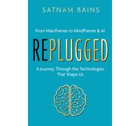 Replugged : From Mainframes to Mindframes & AI - A Journey Through the Technologies That Shape Us