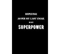 REPLYING AS PER MY LAST EMAIL IS MY SUPERPOWER: CORPORATE SURVIVAL NOTEBOOK
