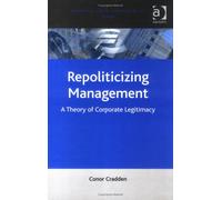 Repoliticizing Managment: A Theory of Corporate Legitimacy (Corporate Social Responsibility Series)