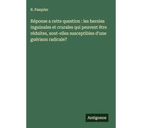 Réponse a cette question: les hernies inguinales et crurales qui peuvent être réduites, sont-elles susceptibles d'une guérison radicale?