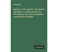 Réponse a cette question: les hernies inguinales et crurales qui peuvent être réduites, sont-elles susceptibles d'une guérison radicale?
