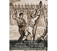 Report from His Majesty's Commissioners for Inquiring into the System of Military Punishments in The Army 1836