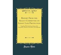 Report From the Select Committee on Infant Life Protection: Together With the Proceedings of the Committee, Minutes of Evidence, and Appendix (Classic Reprint)