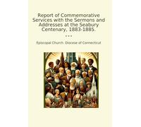 Report of Commemorative Services with the Sermons and Addresses at the Seabury Centenary, 1883-1885. (Classic Books)