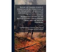 Report of General Joseph E. Johnston of his Operations in the Departments of Mississippi and East Louisiana, Together With Lieut. General Pemberton's ... Baker's Creek, and the Siege of Vicksburg