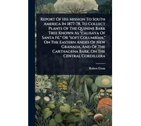 Report Of His Mission To South America In 1877-78, To Collect Plants Of The Quinine Bark Tree Known As "calisaya Of Santa Fé," Or "soft Columbian," ... Carthagena Bark, On The Central Cordillera
