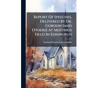 Report Of Speeches, Delivered By Dr. Gordon [and Others] At Meetings Held In Edinburgh