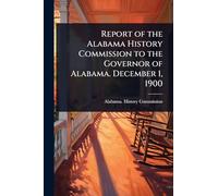 Report of the Alabama History Commission to the Governor of Alabama. December 1, 1900