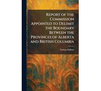 Report of the Commission Appointed to Delimit the Boundary Between the Provinces of Alberta and British Columbia