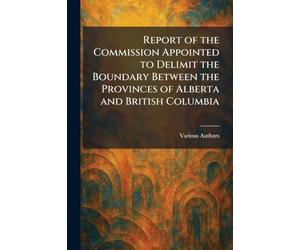 Report of the Commission Appointed to Delimit the Boundary Between the Provinces of Alberta and British Columbia