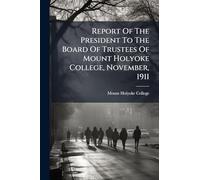 Report Of The President To The Board Of Trustees Of Mount Holyoke College, November, 1911
