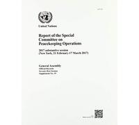 Report of the Special Committee on Peacekeeping Operations on the 2017 Substantive Session (New York, 21 February17 March 2017): Session 71: supplement 19 (A/71/19) (General Assembly - All)