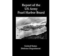 Report of the US Army Pearl Harbor Board: The Official Conclusions of the Pentagon Investigation into the Japanese Attack on Pearl Harbor