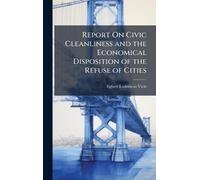 Report On Civic Cleanliness and the Economical Disposition of the Refuse of Cities