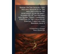 Report On The Geology And Natural Resources Of The Area Included In The Northwest Quarter-sheet, Number 122, Of The Ontario And Quebec Series ... Of Pontiac, Carleton And Renfrew, Issue 4