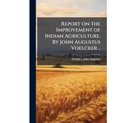 Report on the Improvement of Indian Agriculture. By John Augustus Voelcker ..