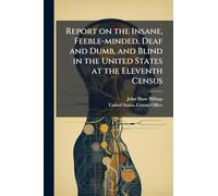 Report on the Insane, Feeble-minded, Deaf and Dumb, and Blind in the United States at the Eleventh Census