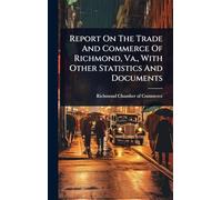 Report On The Trade And Commerce Of Richmond, Va., With Other Statistics And Documents