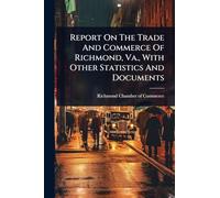 Report On The Trade And Commerce Of Richmond, Va., With Other Statistics And Documents