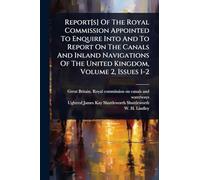 Report[s] Of The Royal Commission Appointed To Enquire Into And To Report On The Canals And Inland Navigations Of The United Kingdom, Volume 2, Issues 1-2